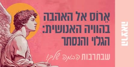 ארוס אל האהבה בהוויה האנושית: הגלוי והנסתר