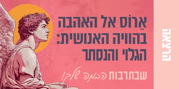 ארוס אל האהבה בהוויה האנושית: הגלוי והנסתר